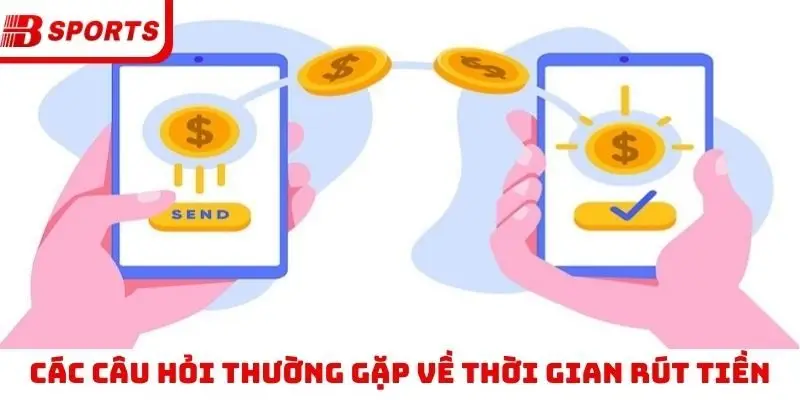 Các câu hỏi thường gặp về thời gian rút tiền