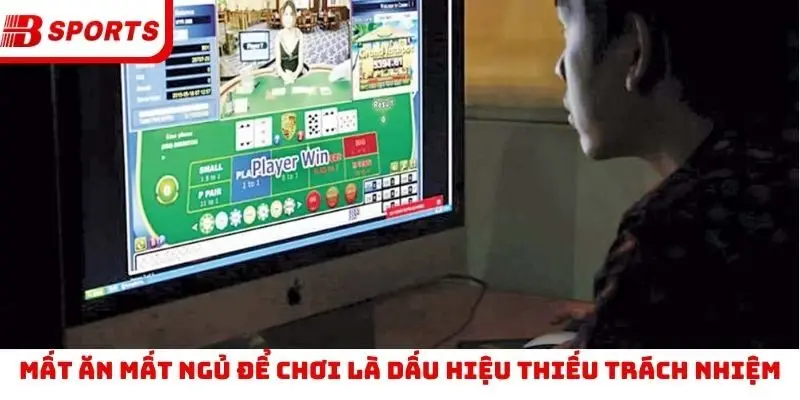 Mất ăn mất ngủ để chơi là dấu hiệu thiếu trách nhiệm